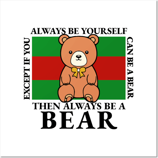 Bear - Always Be Yourself Except If You Can Be A Bear Wall Art by KanysDenti